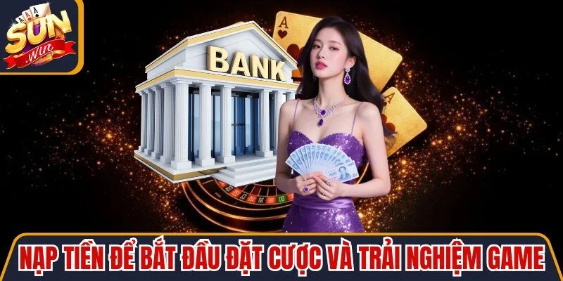 Nạp tiền để bắt đầu đặt cược và trải nghiệm game
